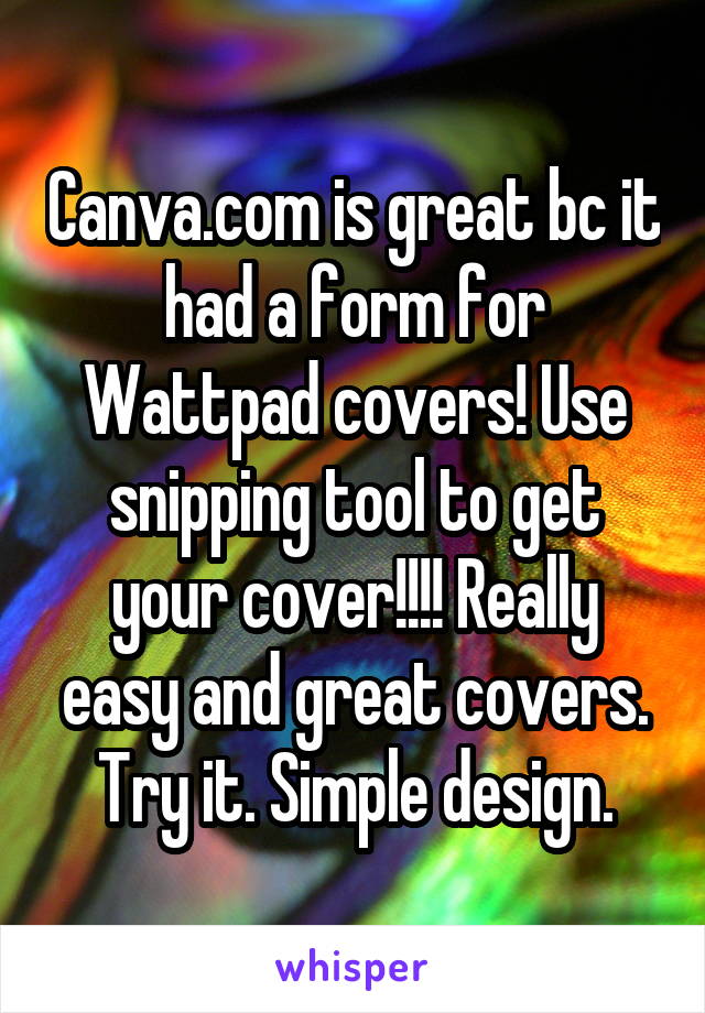 Canva.com is great bc it had a form for Wattpad covers! Use snipping tool to get your cover!!!! Really easy and great covers. Try it. Simple design.