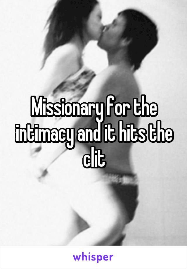 Missionary for the intimacy and it hits the clit