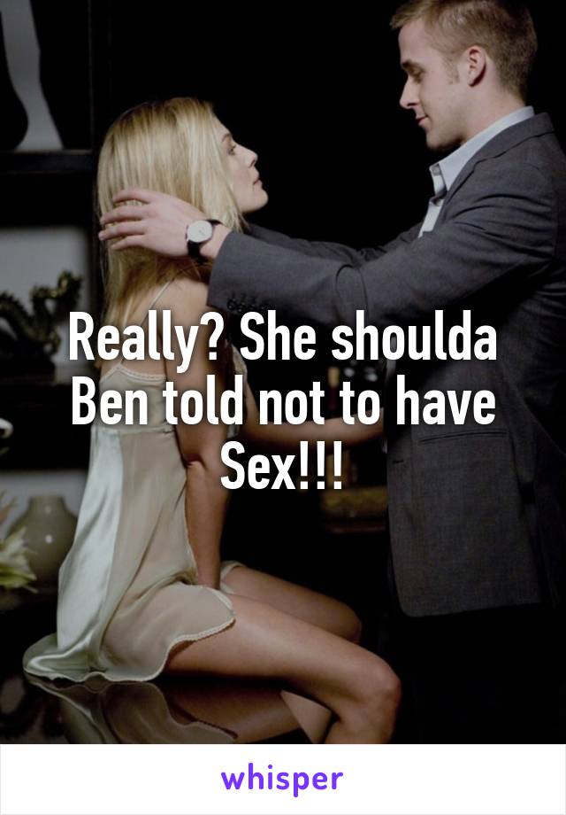 Really? She shoulda Ben told not to have Sex!!!