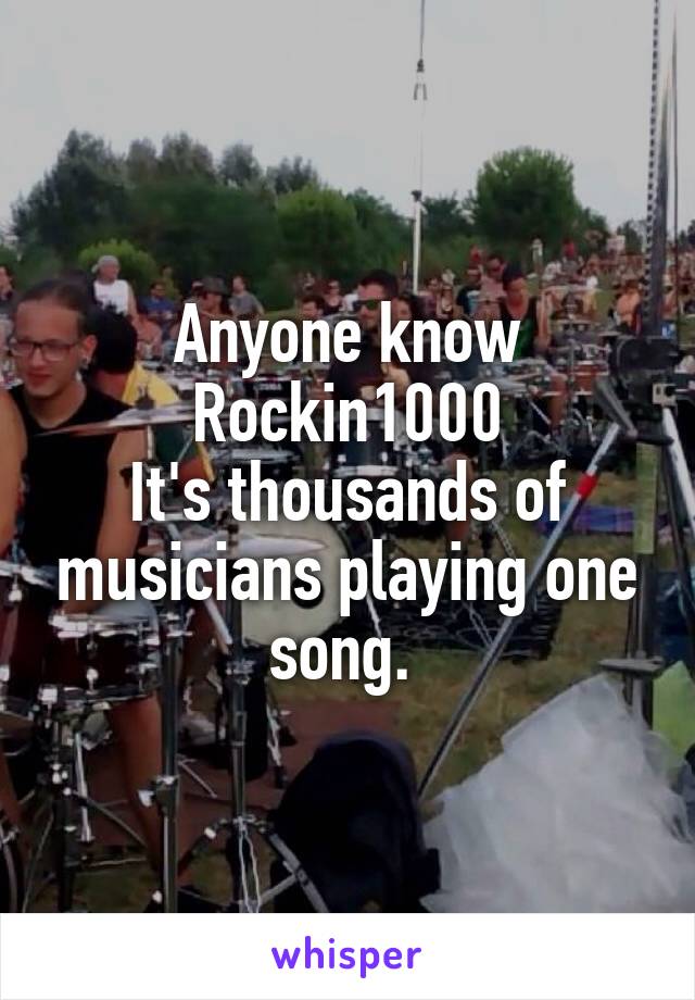 Anyone know Rockin1000
It's thousands of musicians playing one song. 