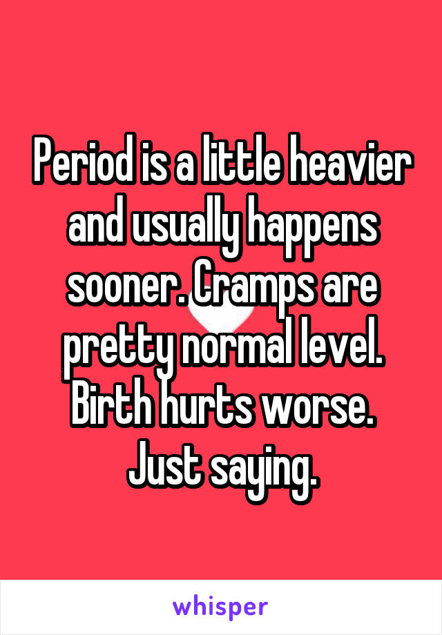 Period is a little heavier and usually happens sooner. Cramps are pretty normal level.
Birth hurts worse. Just saying.