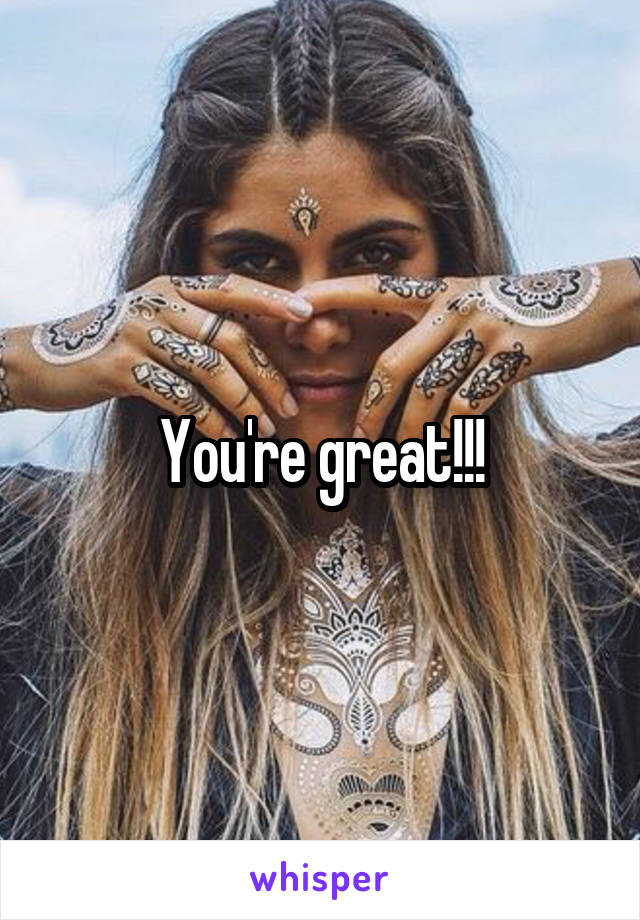 You're great!!!