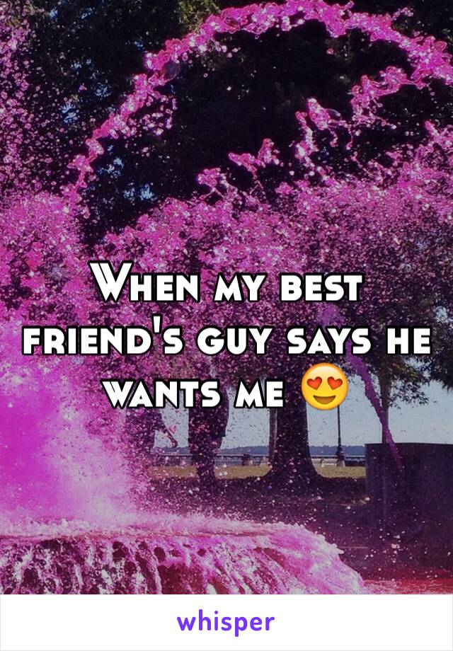 When my best friend's guy says he wants me 😍