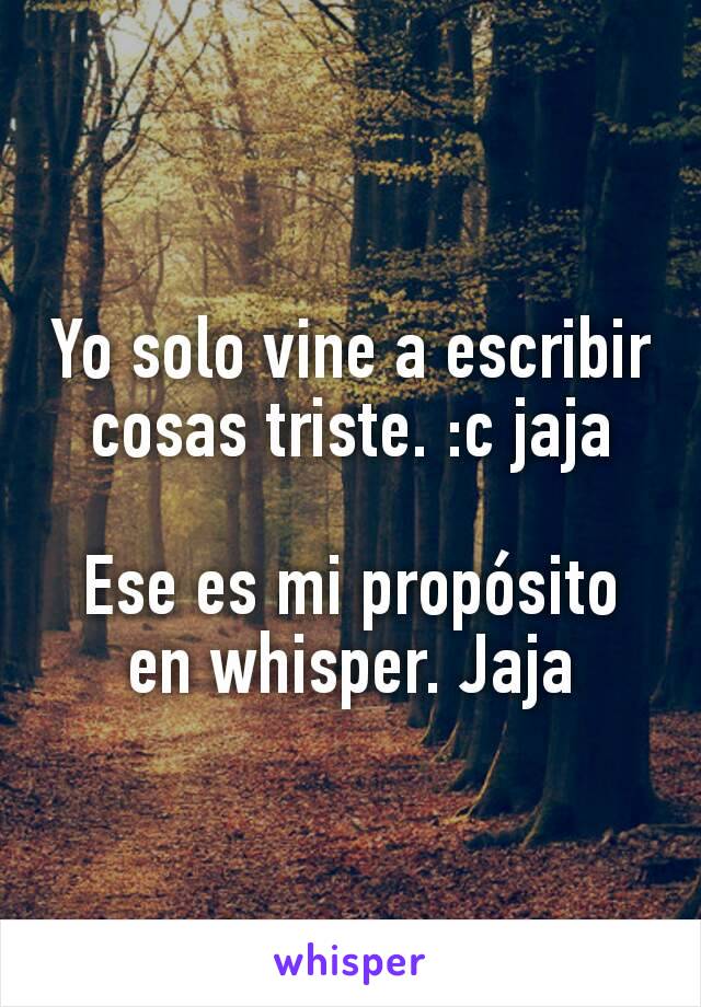 Yo solo vine a escribir cosas triste. :c jaja

Ese es mi propósito en whisper. Jaja