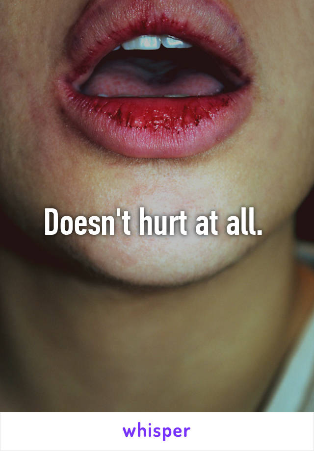 Doesn't hurt at all. 