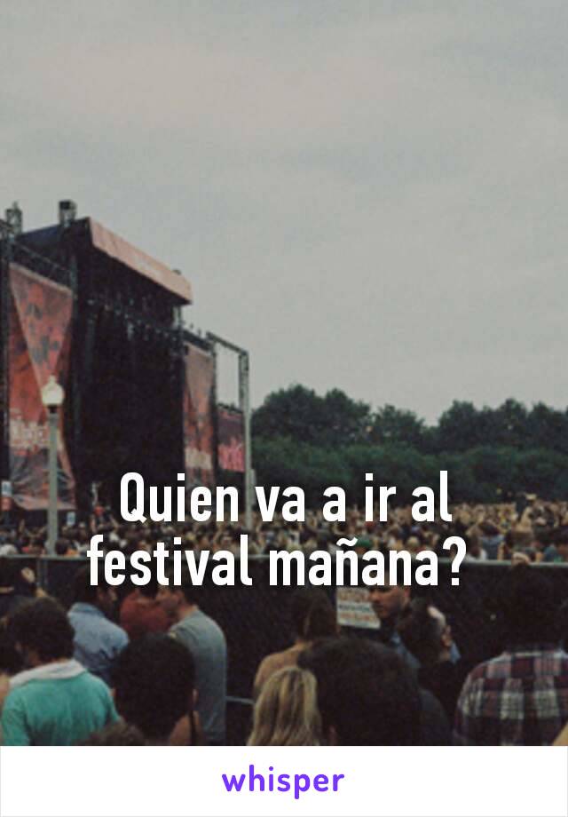 Quien va a ir al festival mañana? 