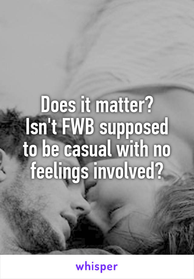 Does it matter?
Isn't FWB supposed to be casual with no feelings involved?