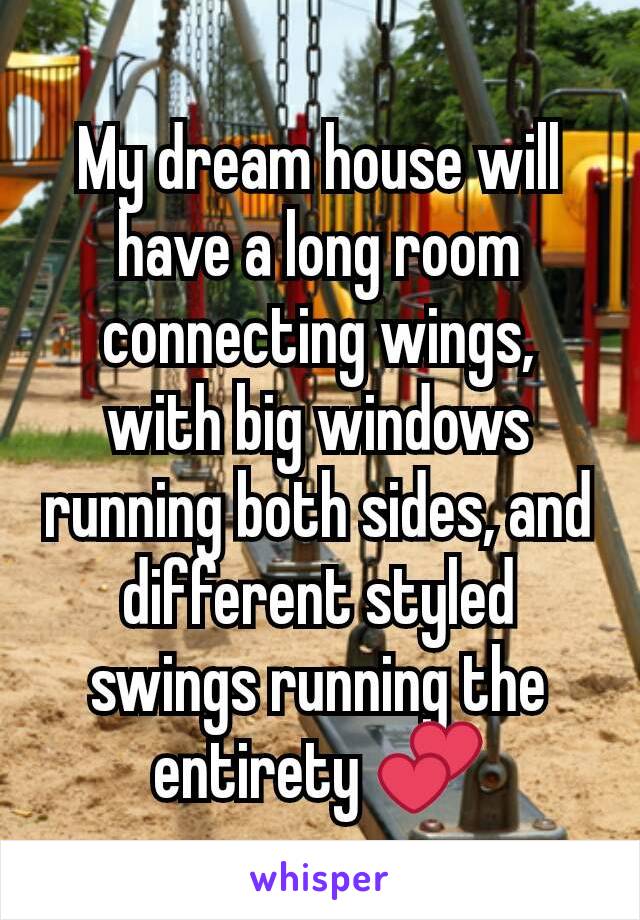 My dream house will have a long room connecting wings, with big windows running both sides, and different styled swings running the entirety 💕