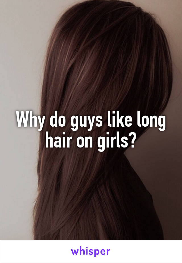 Why do guys like long hair on girls?