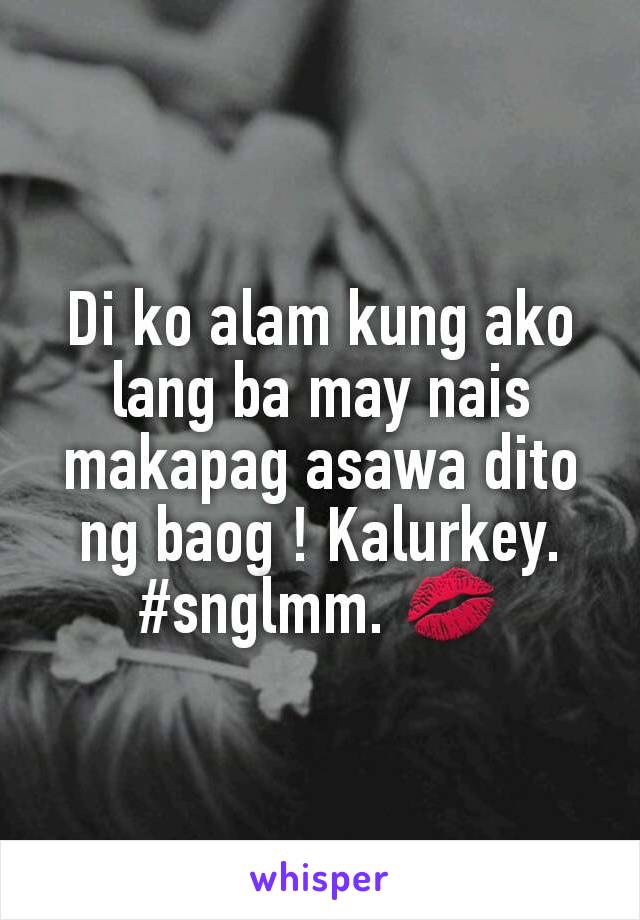 Di ko alam kung ako lang ba may nais makapag asawa dito ng baog ! Kalurkey.
#snglmm. 💋