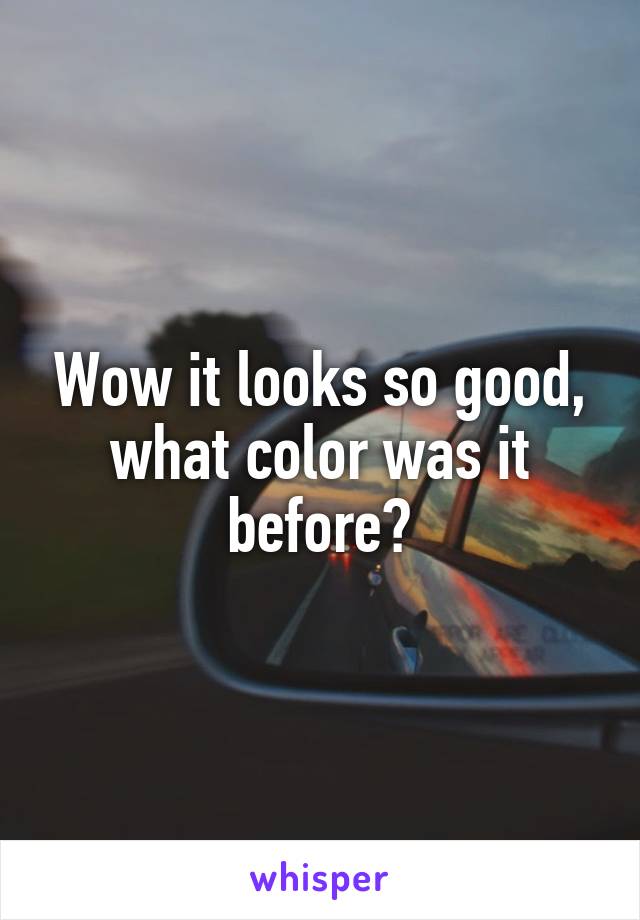 Wow it looks so good, what color was it before?