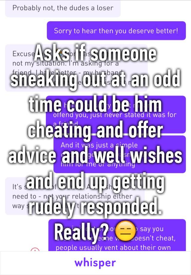 Asks if someone sneaking out at an odd time could be him cheating and offer advice and well wishes and end up getting rudely responded. Really? 😑