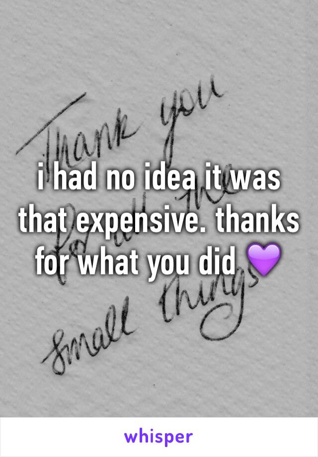 i had no idea it was that expensive. thanks for what you did 💜