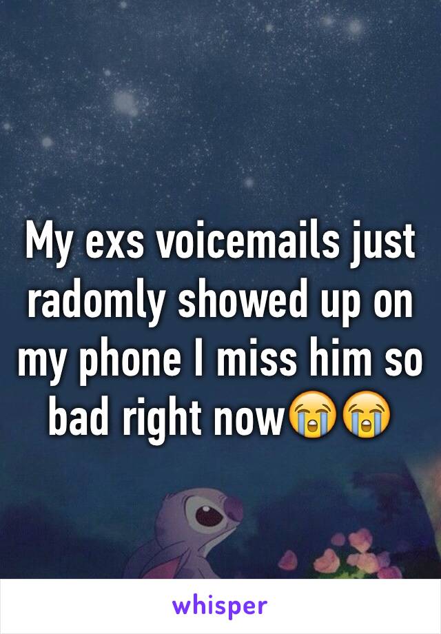 My exs voicemails just radomly showed up on my phone I miss him so bad right now😭😭