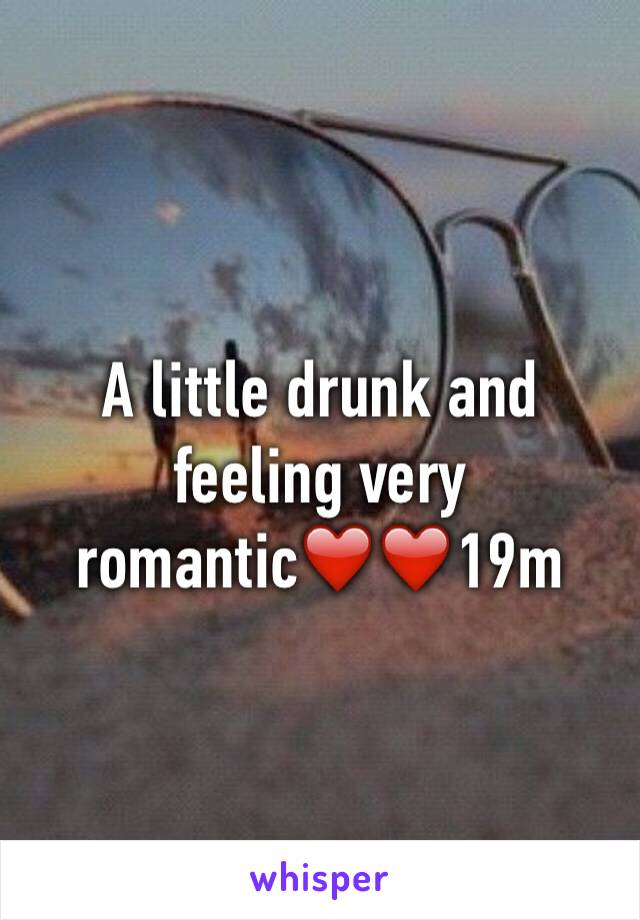 A little drunk and feeling very romantic❤️❤️19m