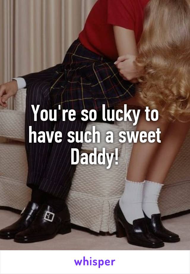 You're so lucky to have such a sweet Daddy!