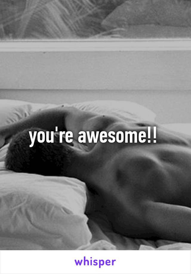 you're awesome!! 