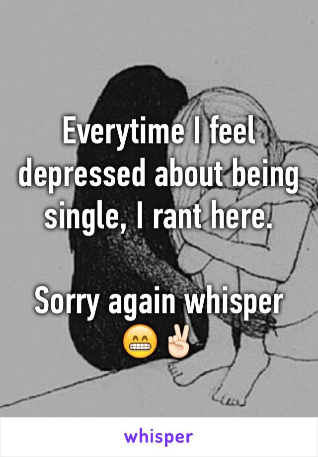 Everytime I feel depressed about being single, I rant here.

Sorry again whisper 
😁✌🏻️