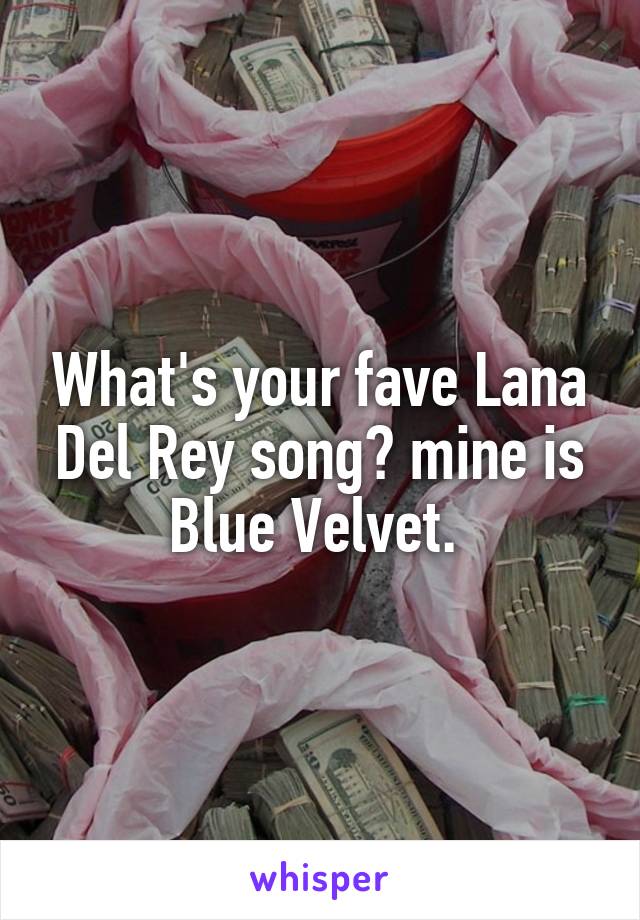 What's your fave Lana Del Rey song? mine is Blue Velvet. 