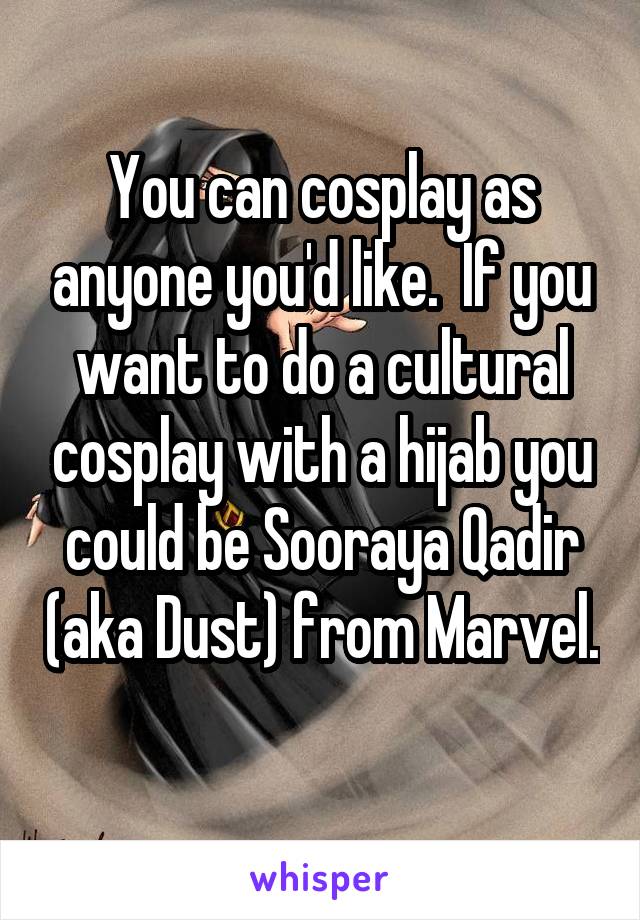 You can cosplay as anyone you'd like.  If you want to do a cultural cosplay with a hijab you could be Sooraya Qadir (aka Dust) from Marvel. 