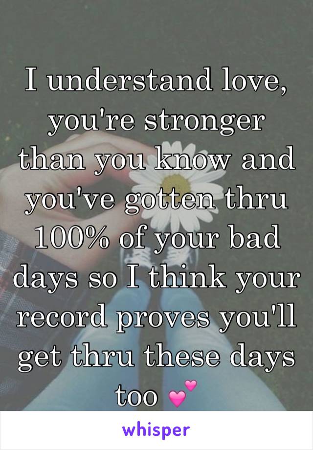 I understand love, you're stronger than you know and you've gotten thru 100% of your bad days so I think your record proves you'll get thru these days too 💕