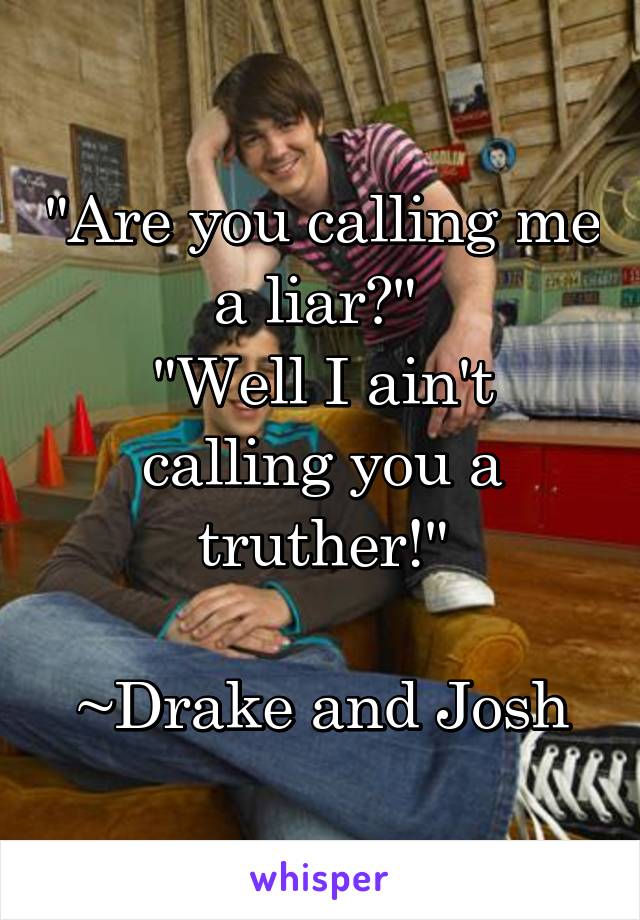 "Are you calling me a liar?" 
"Well I ain't calling you a truther!"

~Drake and Josh