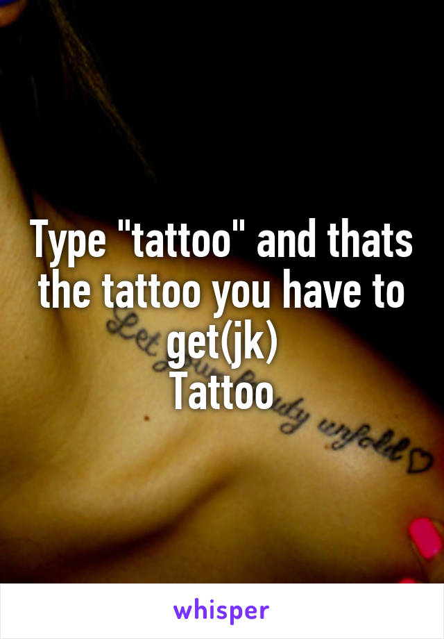 Type "tattoo" and thats the tattoo you have to get(jk)
Tattoo