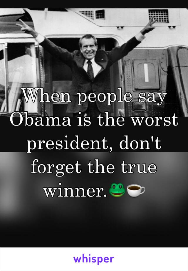 When people say Obama is the worst president, don't forget the true winner.🐸☕️