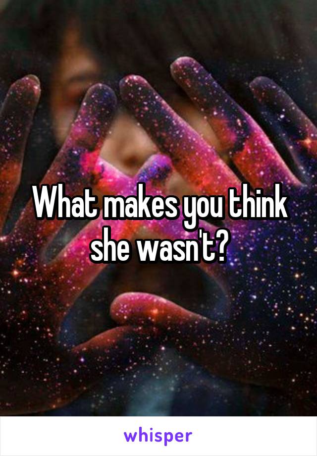 What makes you think she wasn't?