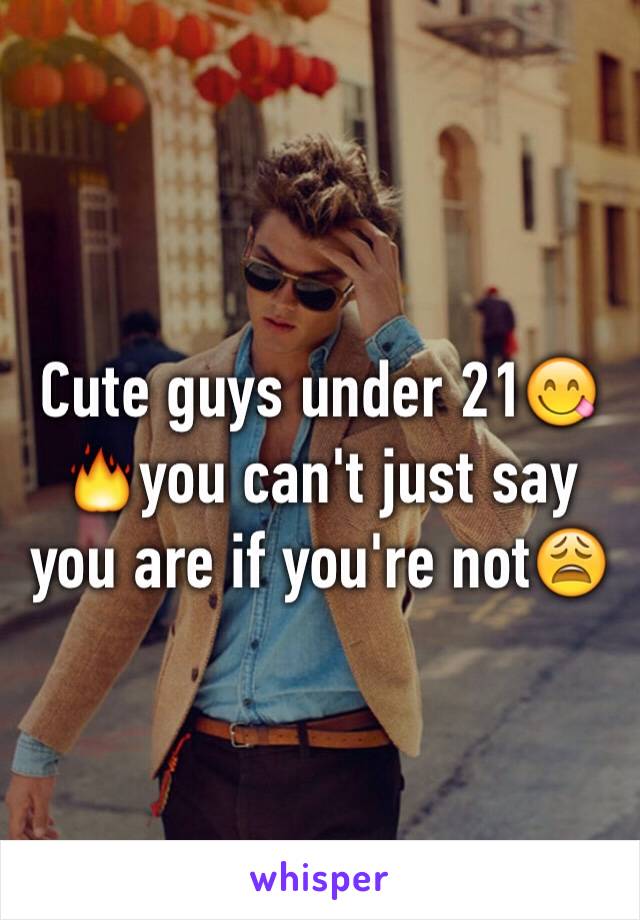 Cute guys under 21😋🔥you can't just say you are if you're not😩