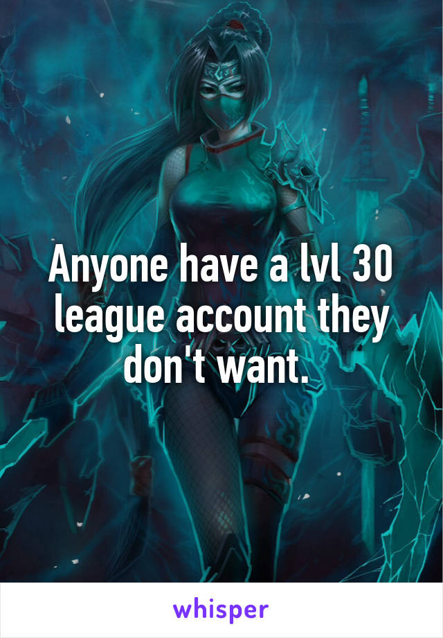 Anyone have a lvl 30 league account they don't want. 