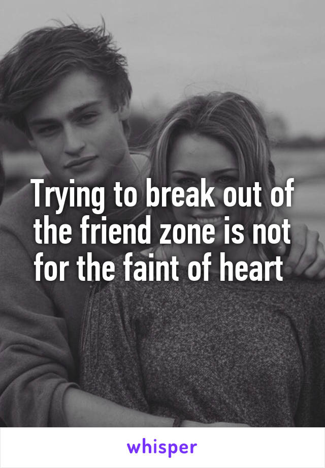 Trying to break out of the friend zone is not for the faint of heart 