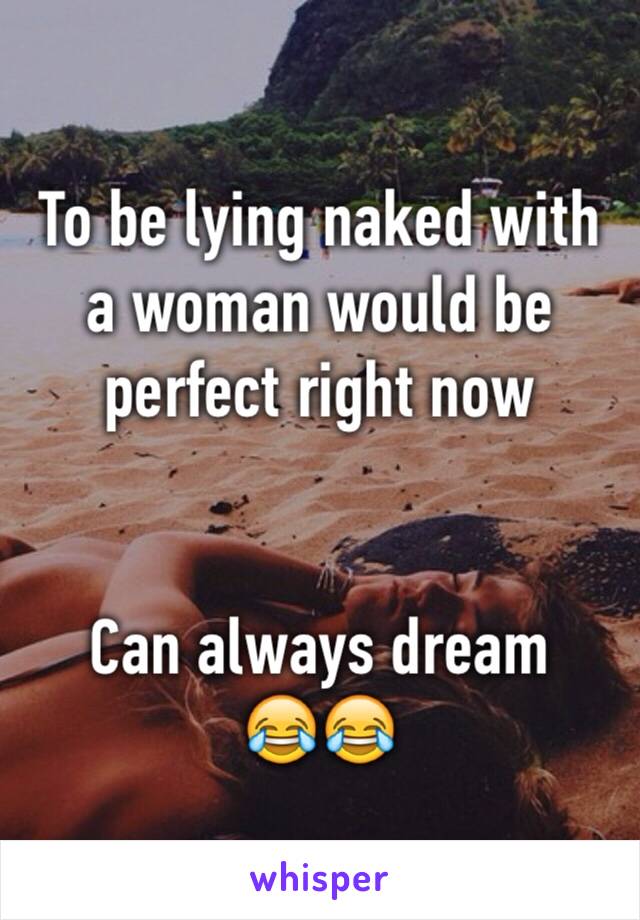 To be lying naked with a woman would be perfect right now


Can always dream
😂😂