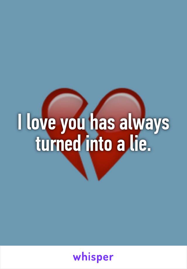 I love you has always turned into a lie.