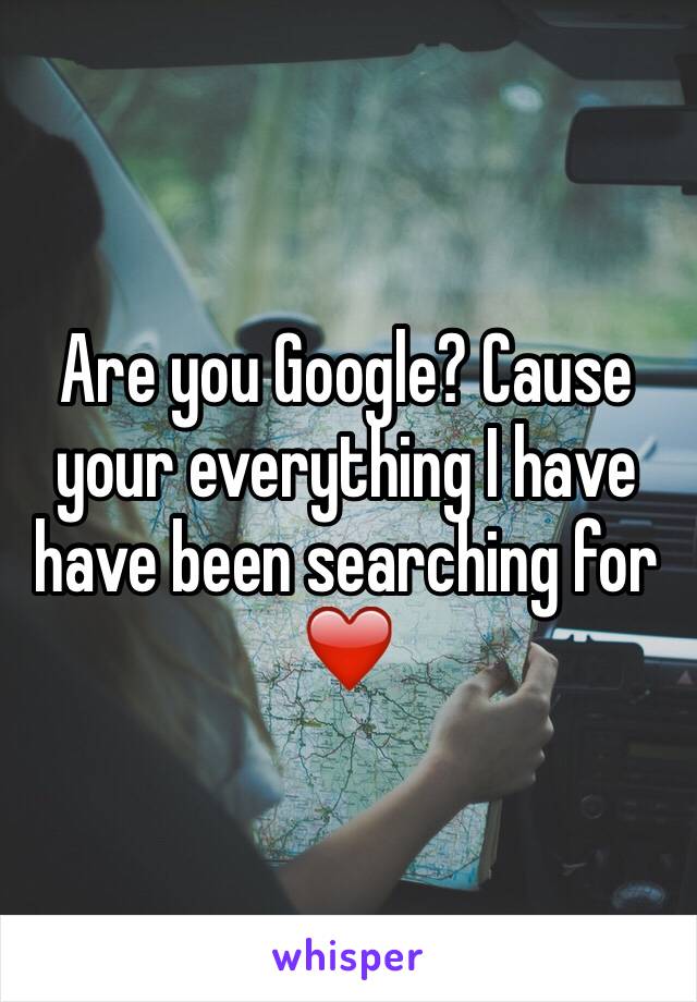 Are you Google? Cause your everything I have have been searching for ❤️