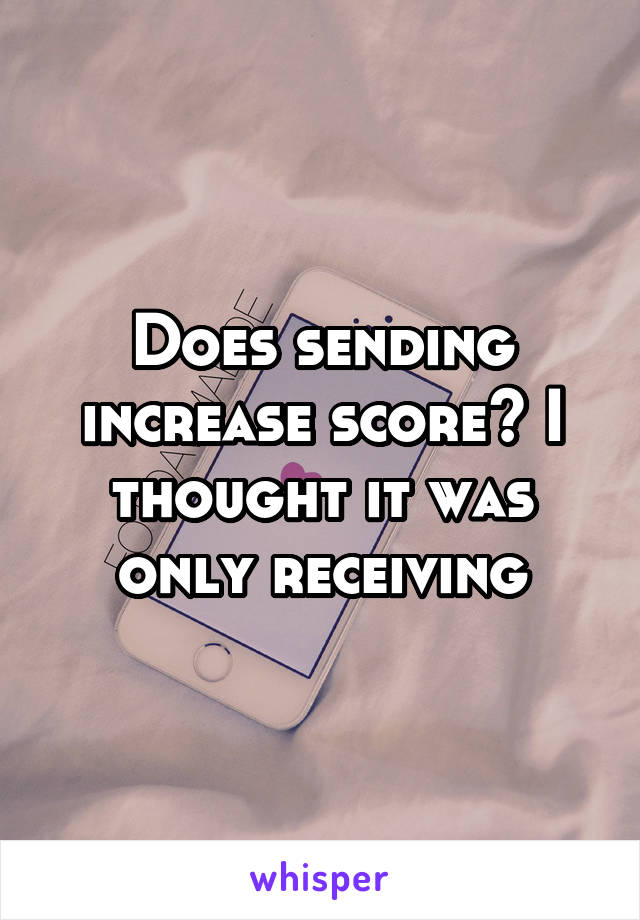 Does sending increase score? I thought it was only receiving