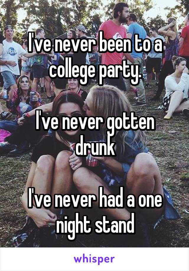 I've never been to a college party.

I've never gotten drunk

I've never had a one night stand