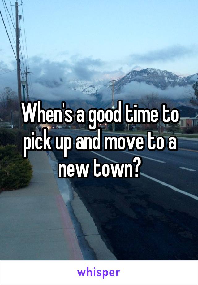 When's a good time to pick up and move to a new town?