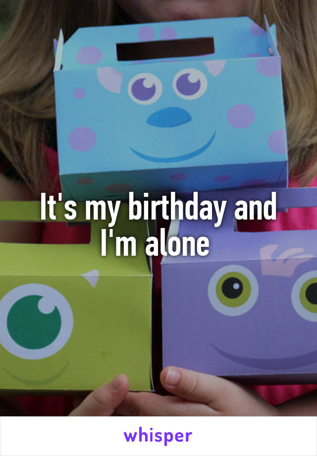 It's my birthday and I'm alone 