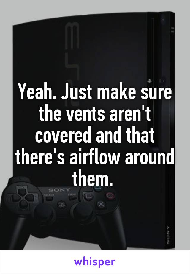 Yeah. Just make sure the vents aren't covered and that there's airflow around them. 