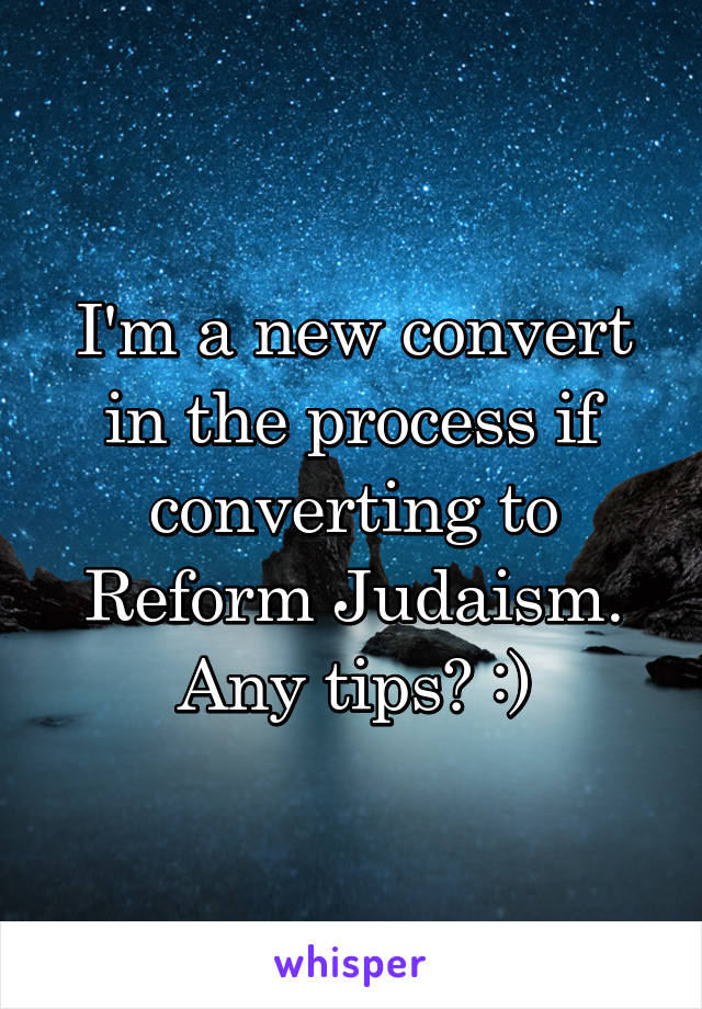 I'm a new convert in the process if converting to Reform Judaism. Any tips? :)