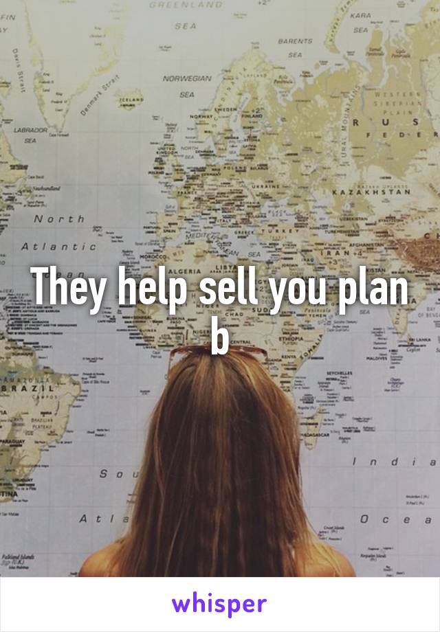 They help sell you plan b