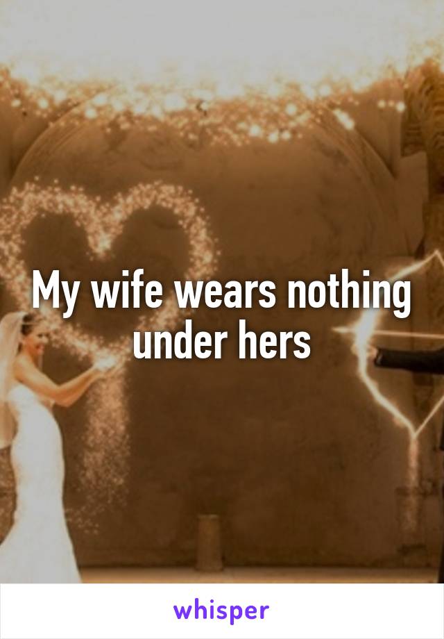 My wife wears nothing under hers