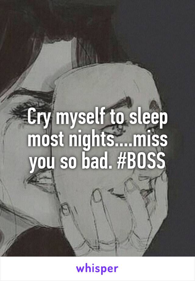 Cry myself to sleep most nights....miss you so bad. #BOSS