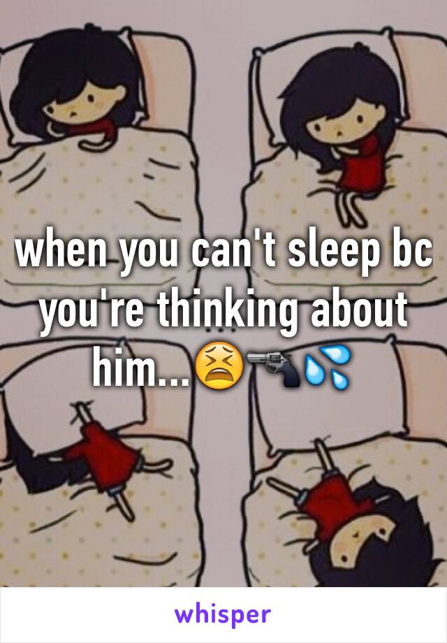 when you can't sleep bc you're thinking about him...😫🔫💦