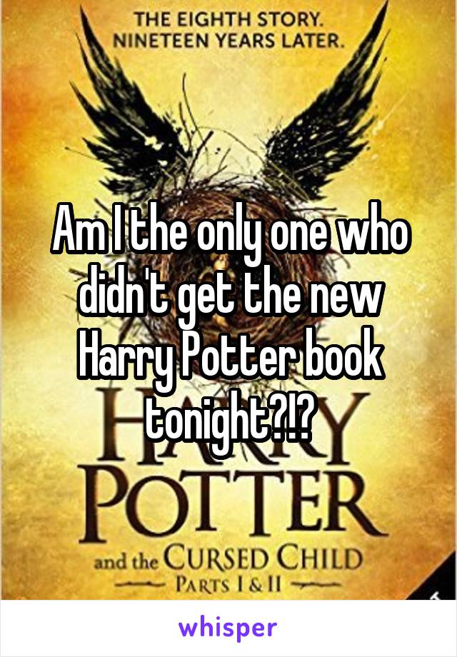 Am I the only one who didn't get the new Harry Potter book tonight?!?