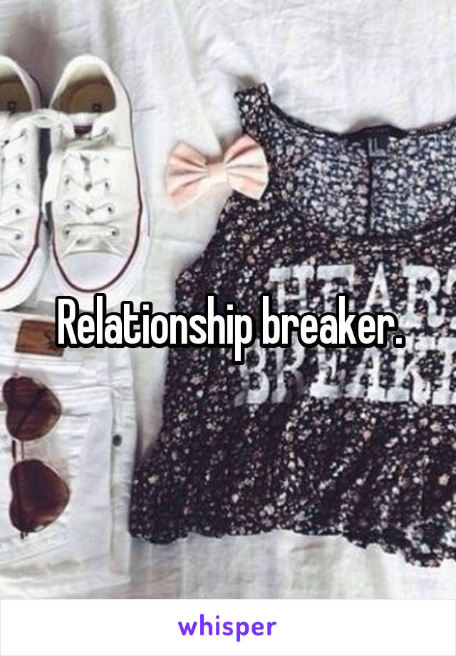 Relationship breaker.