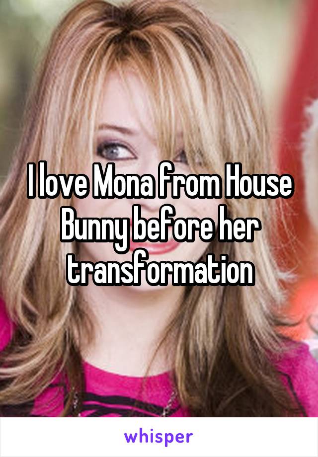 I love Mona from House Bunny before her transformation