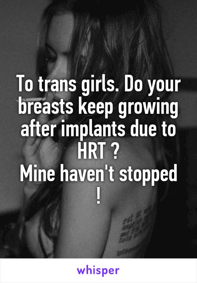 To trans girls. Do your breasts keep growing after implants due to HRT ?
Mine haven't stopped !