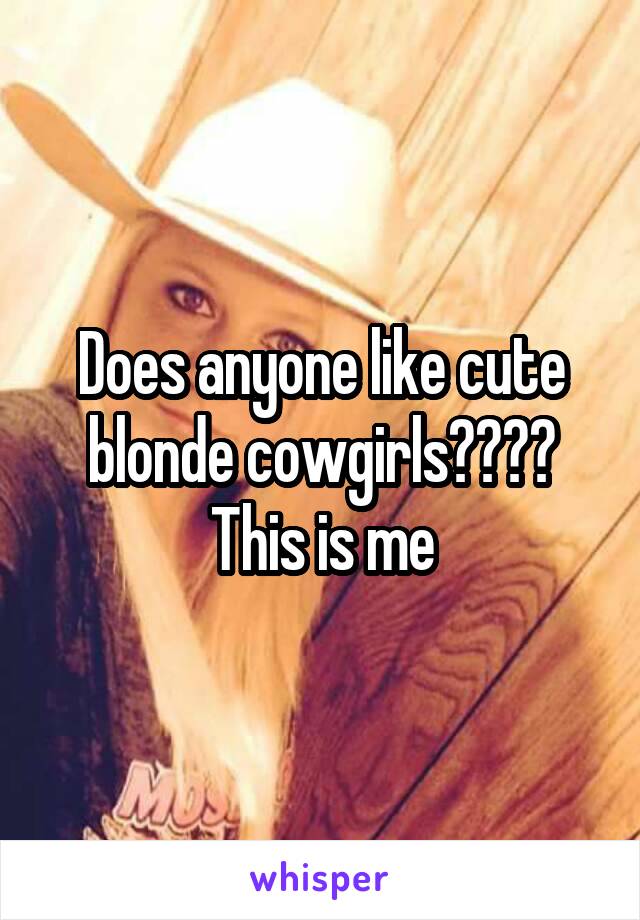 Does anyone like cute blonde cowgirls????
This is me